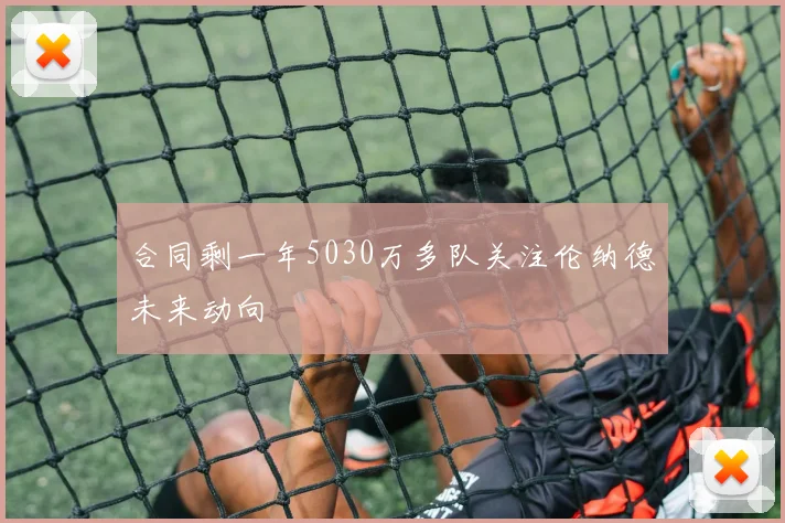 合同剩一年5030万多队关注伦纳德未来动向