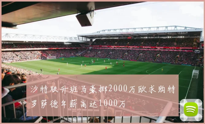 沙特联升班马豪掷2000万欧求购特罗萨德年薪高达1000万