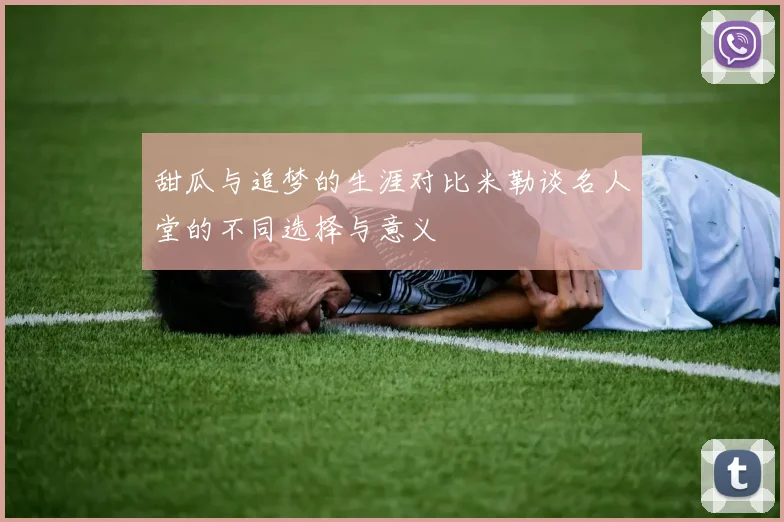 甜瓜与追梦的生涯对比米勒谈名人堂的不同选择与意义
