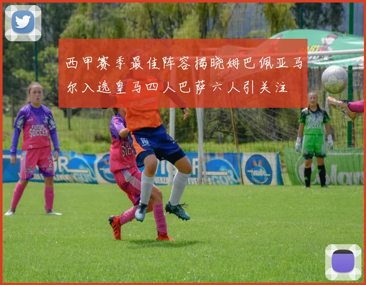 西甲赛季最佳阵容揭晓姆巴佩亚马尔入选皇马四人巴萨六人引关注