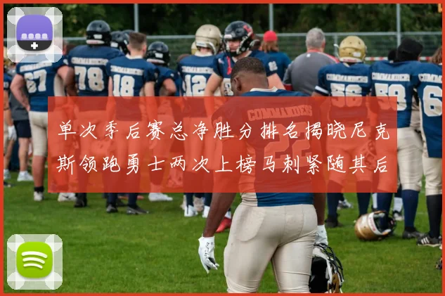 单次季后赛总净胜分排名揭晓尼克斯领跑勇士两次上榜马刺紧随其后