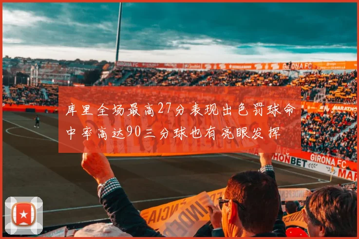 库里全场最高27分表现出色罚球命中率高达90三分球也有亮眼发挥