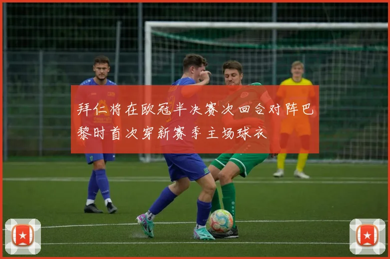 拜仁将在欧冠半决赛次回合对阵巴黎时首次穿新赛季主场球衣