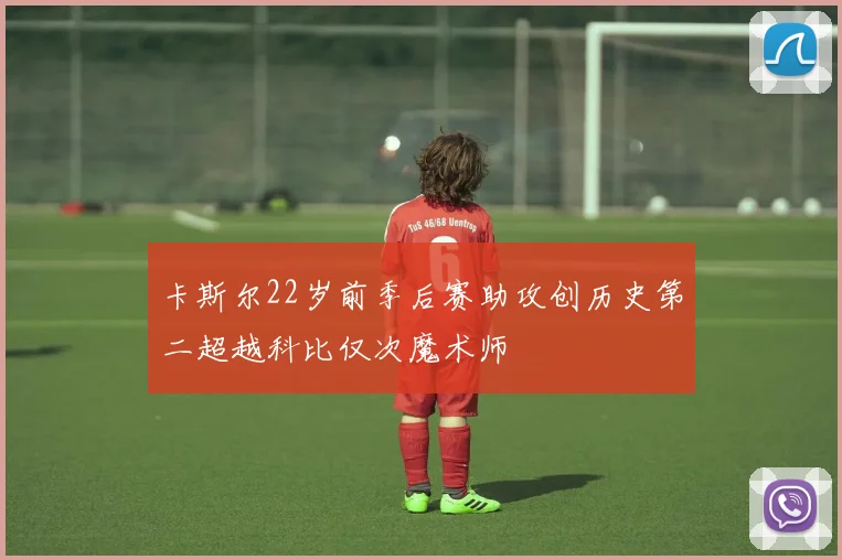 卡斯尔22岁前季后赛助攻创历史第二超越科比仅次魔术师
