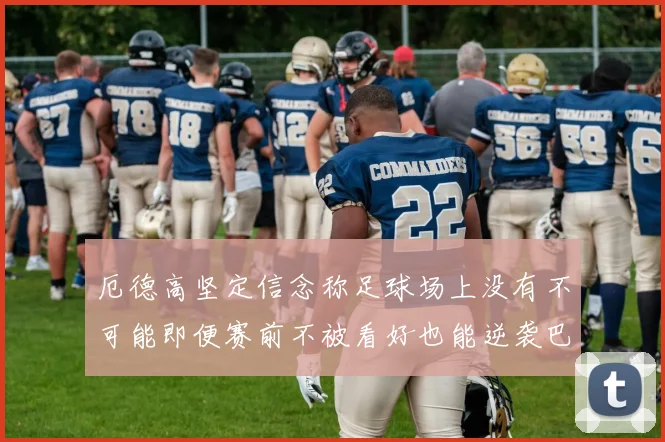 厄德高坚定信念称足球场上没有不可能即便赛前不被看好也能逆袭巴西