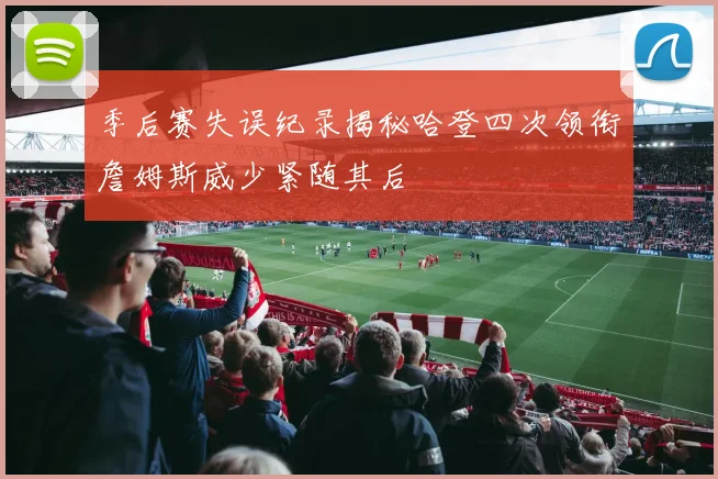 季后赛失误纪录揭秘哈登四次领衔詹姆斯威少紧随其后