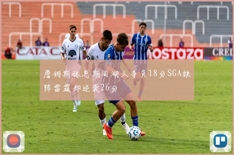 詹姆斯休息期间湖人净负18分SGA缺阵雷霆却逆袭26分