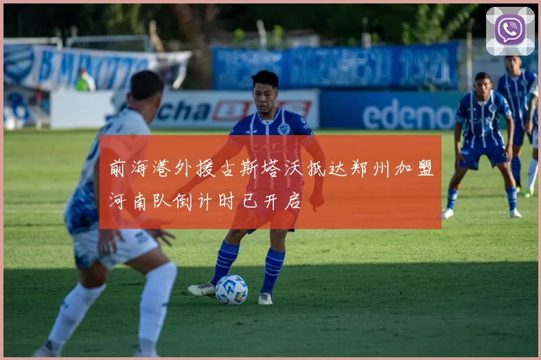 前海港外援古斯塔沃抵达郑州加盟河南队倒计时已开启