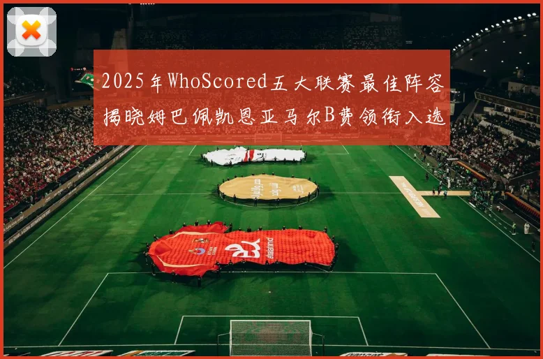 2025年WhoScored五大联赛最佳阵容揭晓姆巴佩凯恩亚马尔B费领衔入选